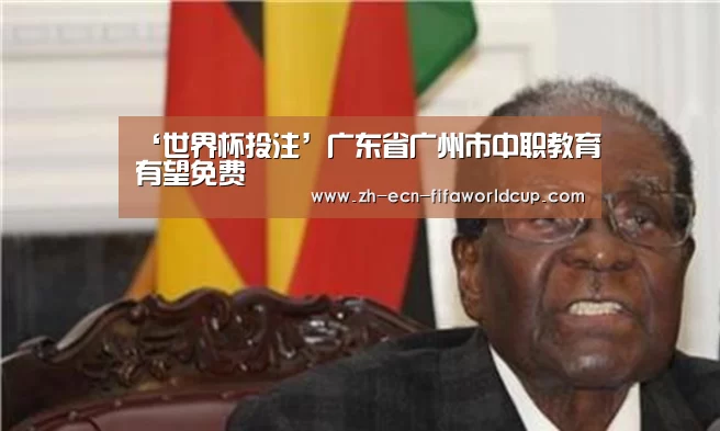 ‘世界杯投注’广东省广州市中职教育有望免费(图4) 世界杯投注