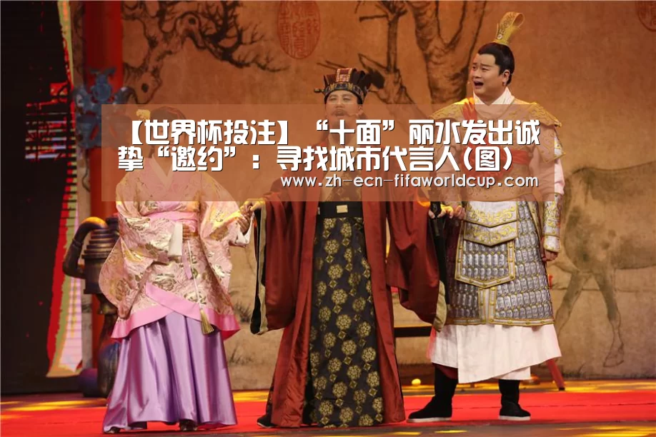 【世界杯投注】“十面”丽水发出诚挚“邀约”：寻找城市代言人(图)