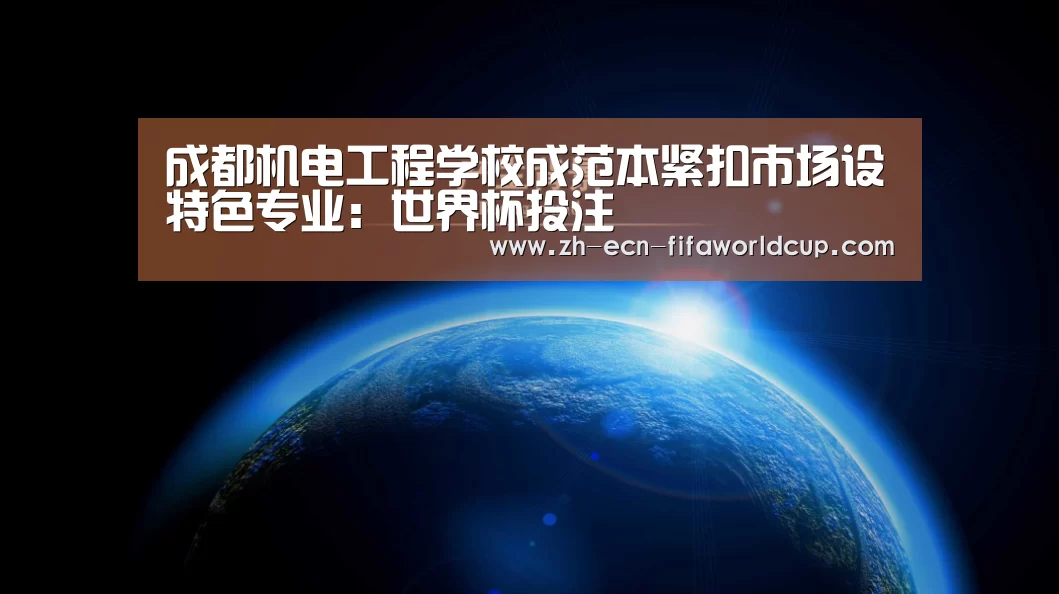 成都机电工程学校成范本紧扣市场设特色专业：世界杯投注
