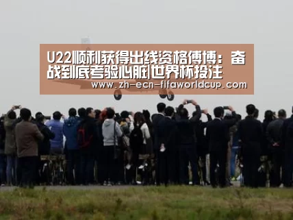 U22顺利获得出线资格傅博:奋战到底考验心脏|世界杯投注(图2) 世界杯投注