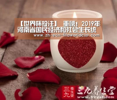 【世界杯投注】
重磅！2019年河南省国民经济和社会生长统计公报公布