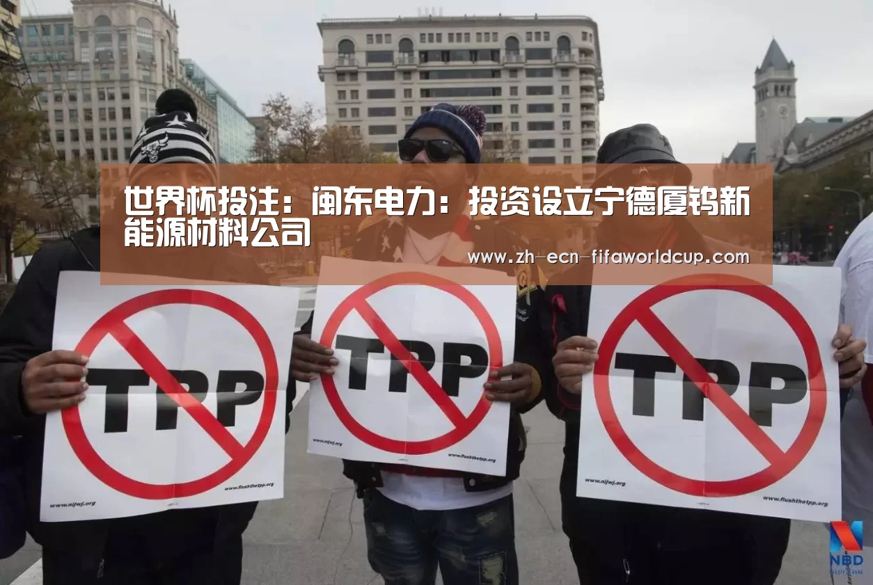 世界杯投注：闽东电力：投资设立宁德厦钨新能源材料公司