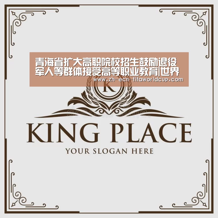 青海省扩大高职院校招生鼓励退役军人等群体接受高等职业教育|世界杯投注