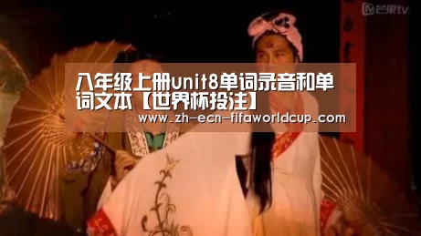 八年级上册unit8单词录音和单词文本【世界杯投注】