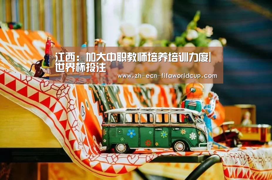 江西:加大中职教师培养培训力度|世界杯投注(图2) 世界杯投注